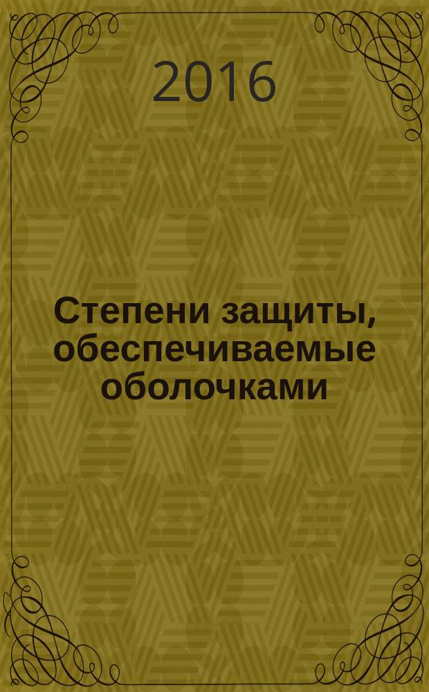 Степени защиты, обеспечиваемые оболочками (Код IP) = Degress of protection provided by enclosures (IP Code) : ГОСТ 14254-2015 : IEC 60529:2013