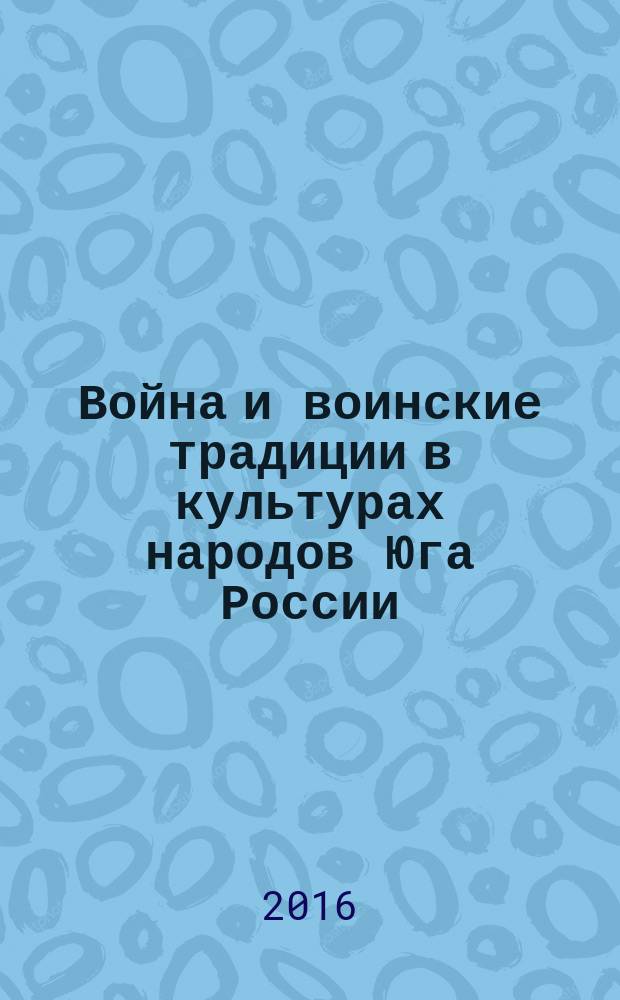 Война и воинские традиции в культурах народов Юга России : материалы Всероссийской научно-практической конференции V Токаревские чтения, 6-7 мая 2016 г