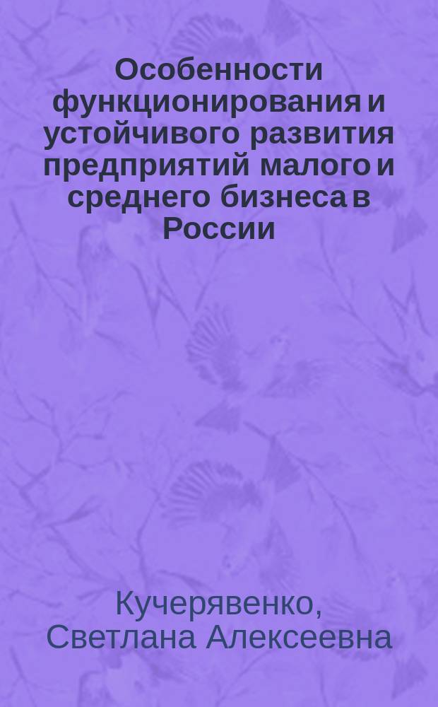 Особенности функционирования и устойчивого развития предприятий малого и среднего бизнеса в России : монография