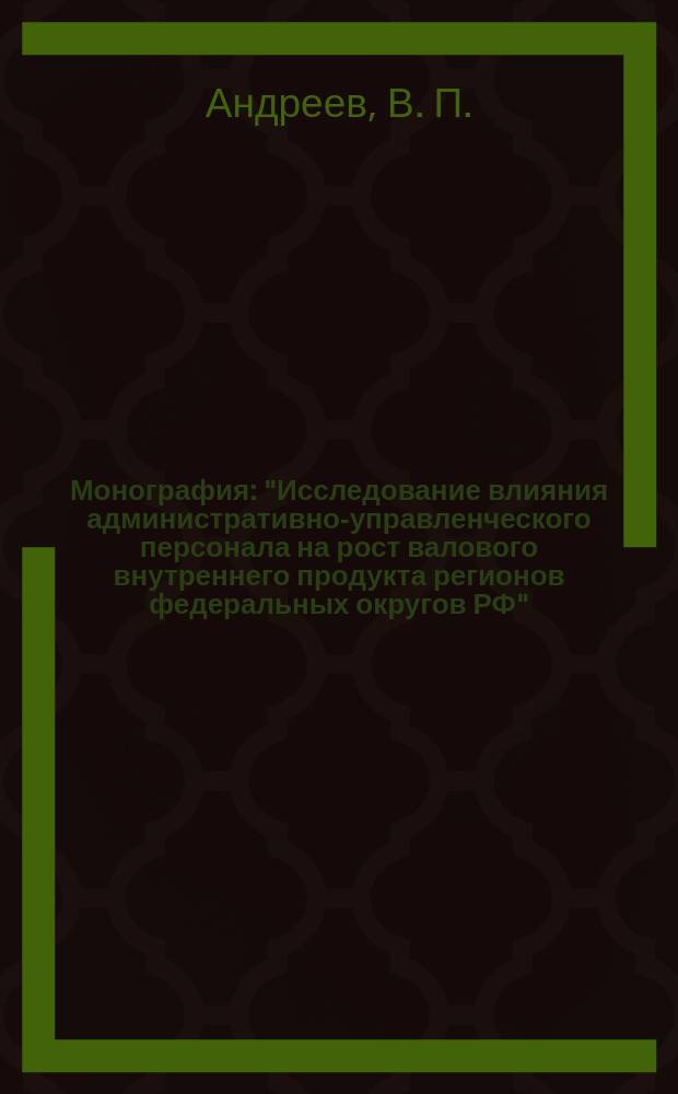 Монография: "Исследование влияния административно-управленческого персонала на рост валового внутреннего продукта регионов федеральных округов РФ"
