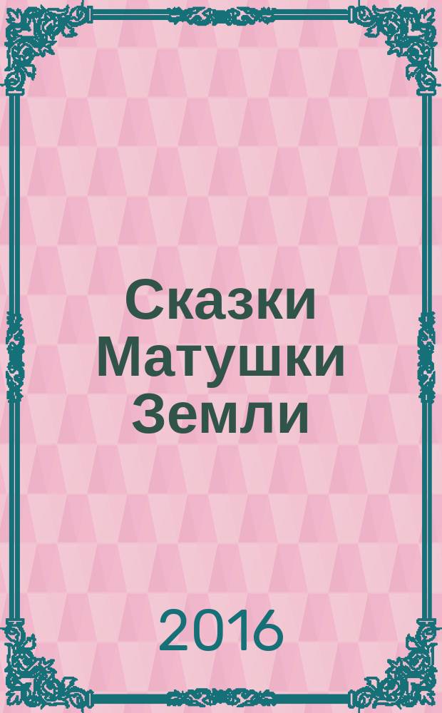 Сказки Матушки Земли : книга для всей семьи о том, почему каждому ребёнку нужен ВЗРОСЛЫЙ взрослый : комментарии для родителей