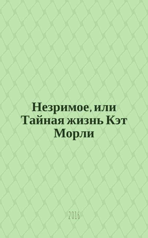 Незримое, или Тайная жизнь Кэт Морли : роман