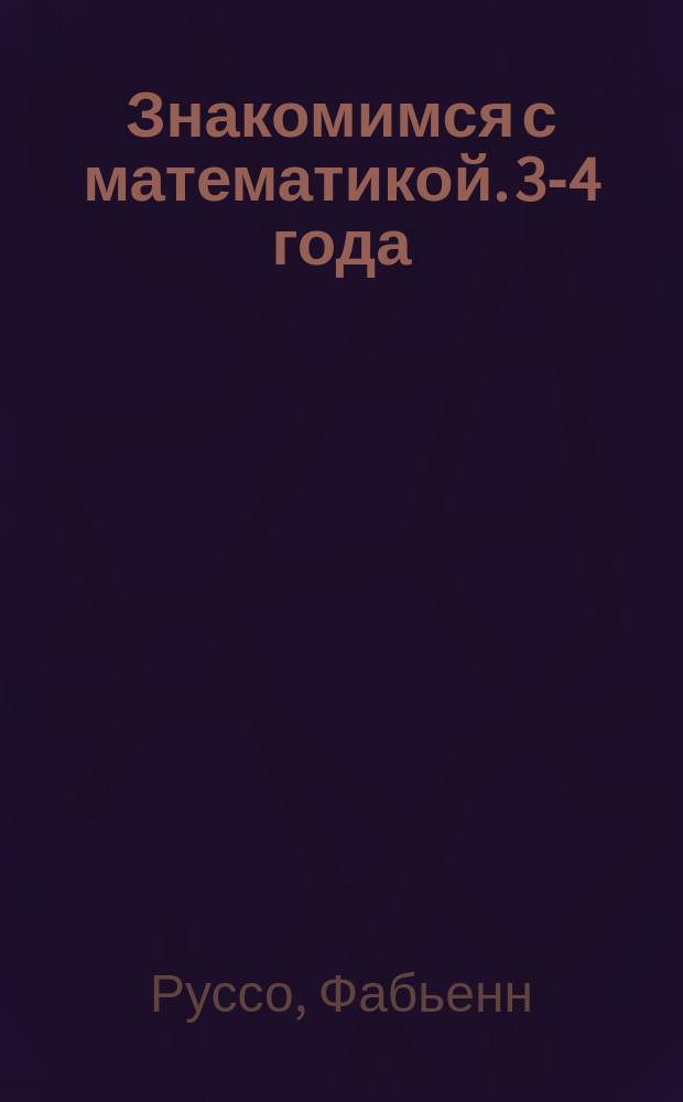 Знакомимся с математикой. 3-4 года : тетрадь-тренажер : более 40 умных наклеек : для чтения взрослыми детям