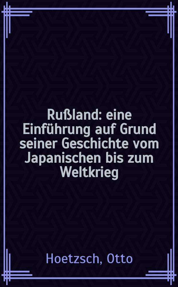 Rußland : eine Einführung auf Grund seiner Geschichte vom Japanischen bis zum Weltkrieg = Россия