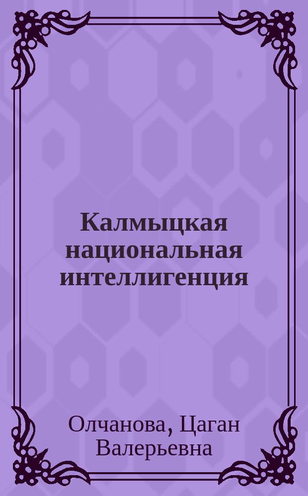 Калмыцкая национальная интеллигенция: формирование и развитие в конце XIX века - первой половине XX века : монография