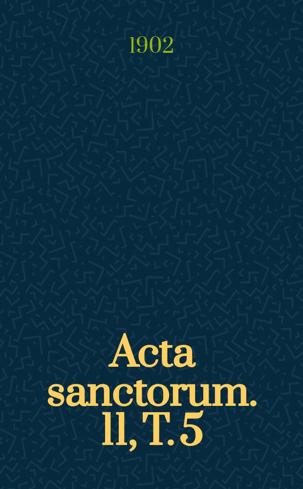 [Acta sanctorum]. [11, T. 5] : Propylaeum ad Acta sanctorum Novembris ediderunt Carolus De Smedt, Iosephus De Backer, Franciscus Van Ortroy, Iosephus Van den Gheyn, Hippolytus Delehaye et Albertus Poncelet presbyteri Societatis Iesu