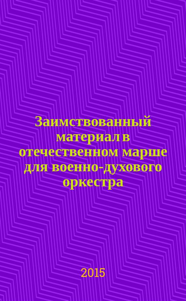 Заимствованный материал в отечественном марше для военно-духового оркестра: оркестровые средства воплощения и особенности восприятия : автореферат диссертации на соискание ученой степени кандидата искусствоведения : специальность 17.00.02 <Музыкальное искусство>