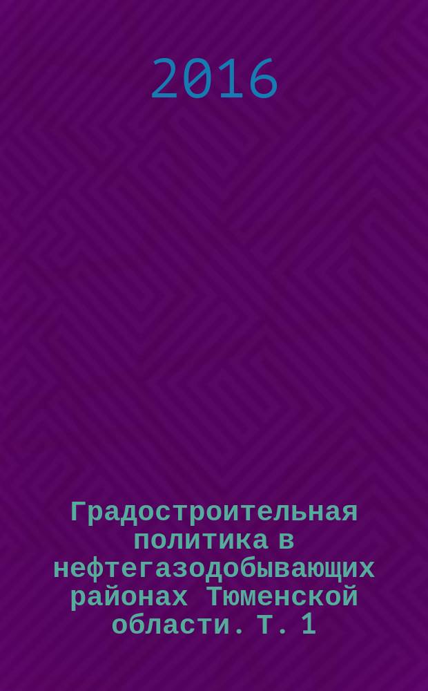 Градостроительная политика в нефтегазодобывающих районах Тюменской области. Т. 1 : Переход от социалистической к рыночной системе 1960 - 2000 гг.