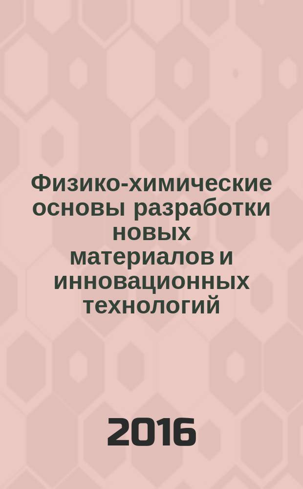 Физико-химические основы разработки новых материалов и инновационных технологий, 21-23 апреля 2016 г. : материалы конференции