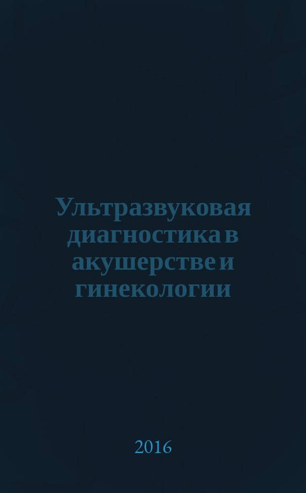 Ультразвуковая диагностика в акушерстве и гинекологии = Ultrasound in obstetrics and gynecology : в 2 т.