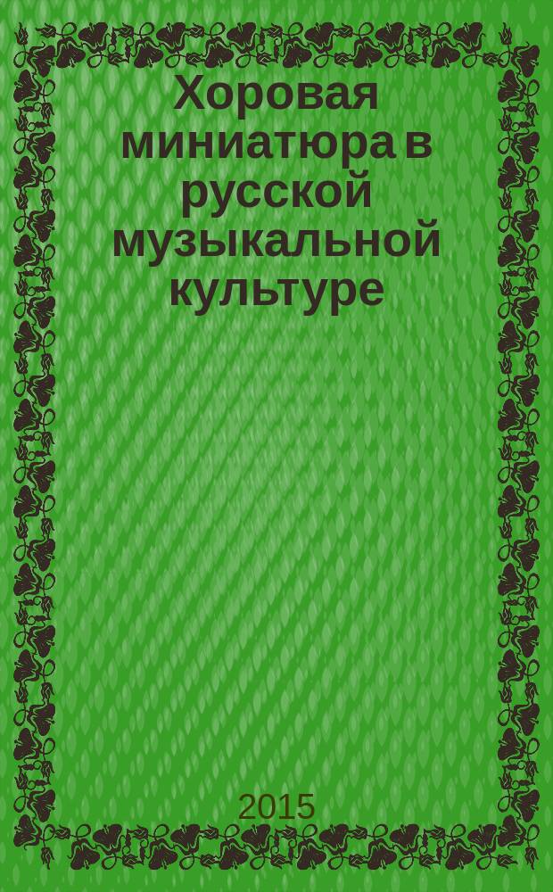 Хоровая миниатюра в русской музыкальной культуре: история и теория : автореферат диссертации на соискание ученой степени кандидата искусствоведения : специальность 17.00.02 <Музыкальное искусство>