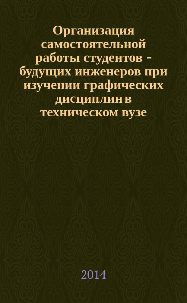 Организация самостоятельной работы студентов - будущих инженеров при изучении графических дисциплин в техническом вузе : автореферат диссертации на соискание ученой степени кандидата педагогических наук : специальность 13.00.08 <Теория и методика профессионального образования>