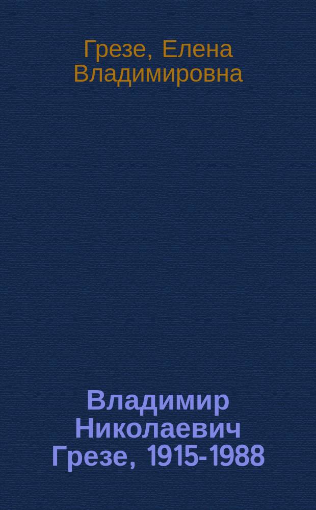 Владимир Николаевич Грезе, 1915-1988 : биографический очерк, дневники