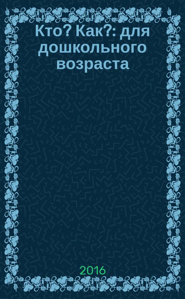 Кто? Как? : для дошкольного возраста