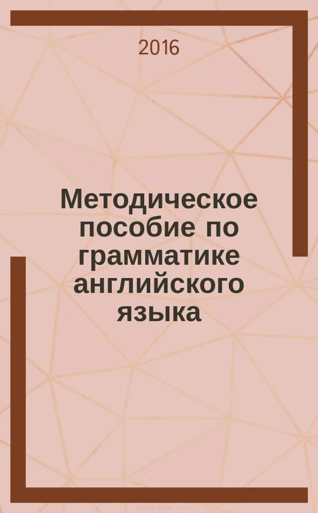 Методическое пособие по грамматике английского языка (1 курс 1 семестр). Ч. 1