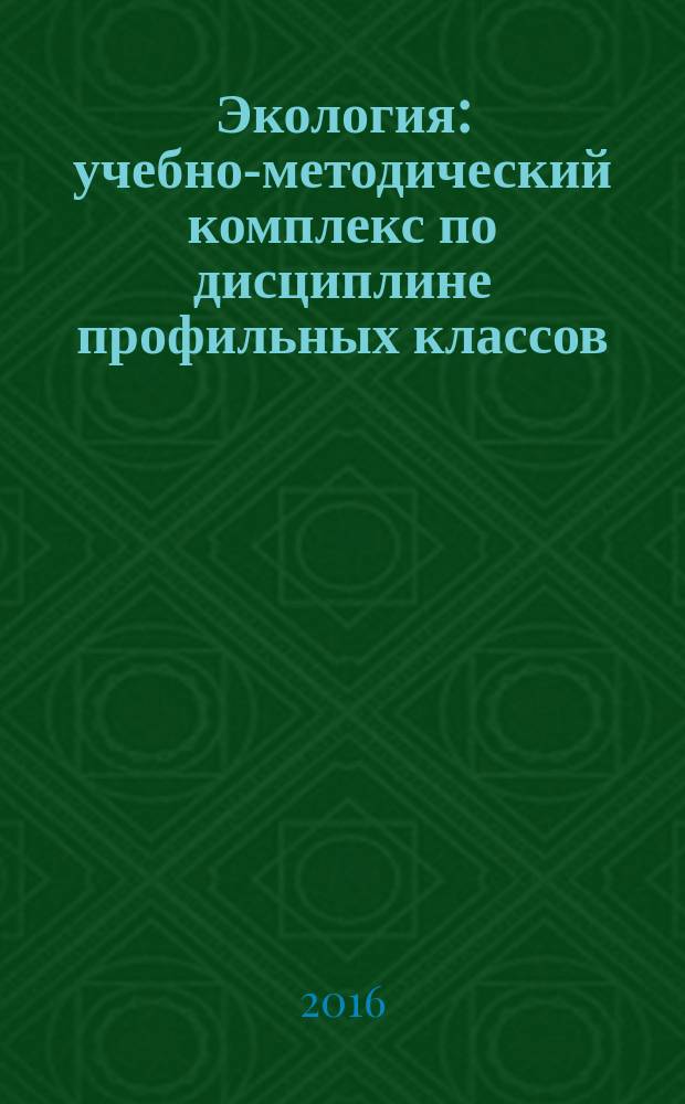 Экология : учебно-методический комплекс по дисциплине профильных классов