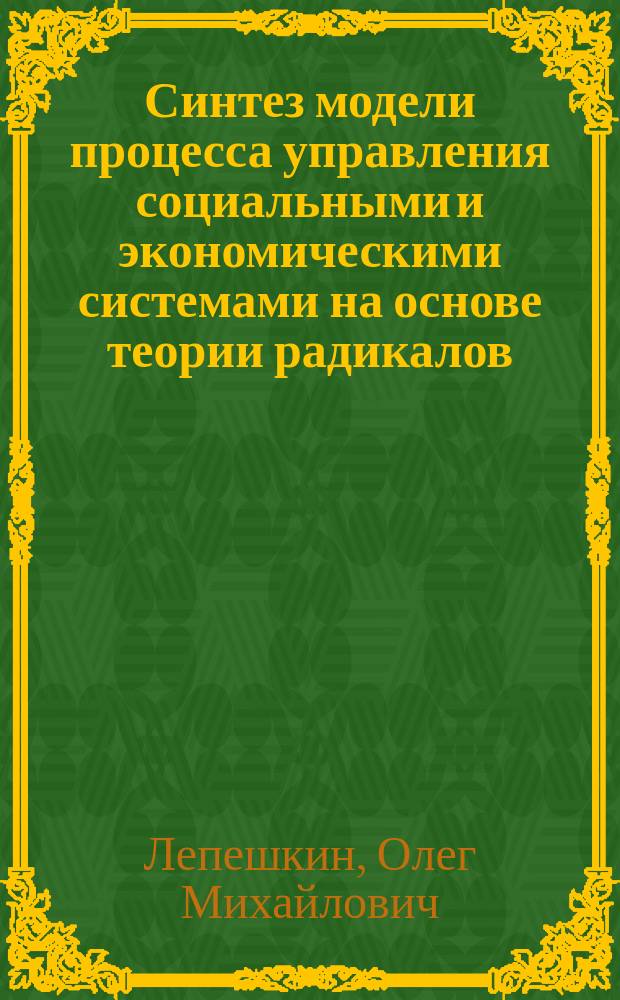 Синтез модели процесса управления социальными и экономическими системами на основе теории радикалов : автореферат диссертации на соискание ученой степени доктора технических наук : специальность 05.13.10 <Управление в социальных и экономических системах>