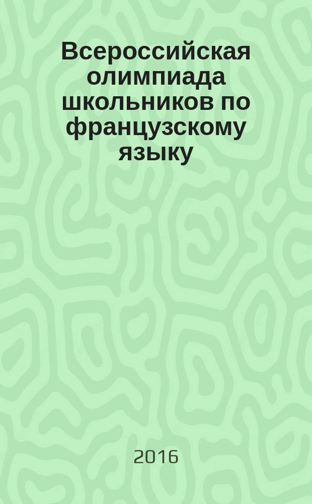 Всероссийская олимпиада школьников по французскому языку : региональный этап, январь 2016 : заключительный этап, Великий Новгород, март-апрель 2016