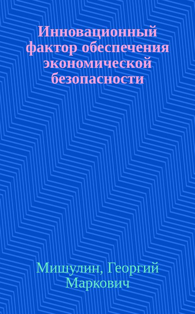 Инновационный фактор обеспечения экономической безопасности : монография