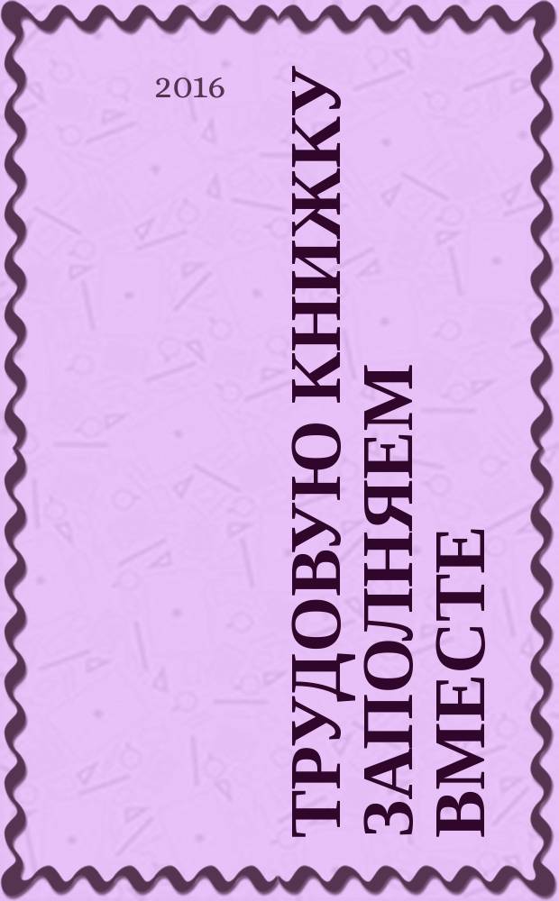 Трудовую книжку заполняем вместе : практическое пособие