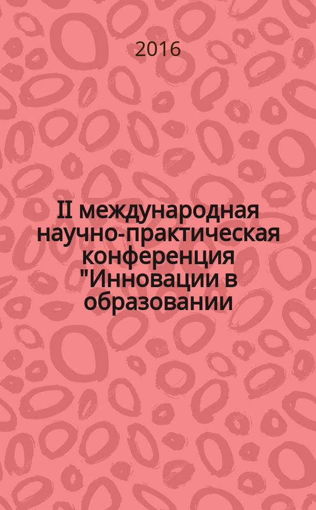 II международная научно-практическая конференция "Инновации в образовании: концепции, проблемы, перспективы" (21-22 октября 2015 г.)