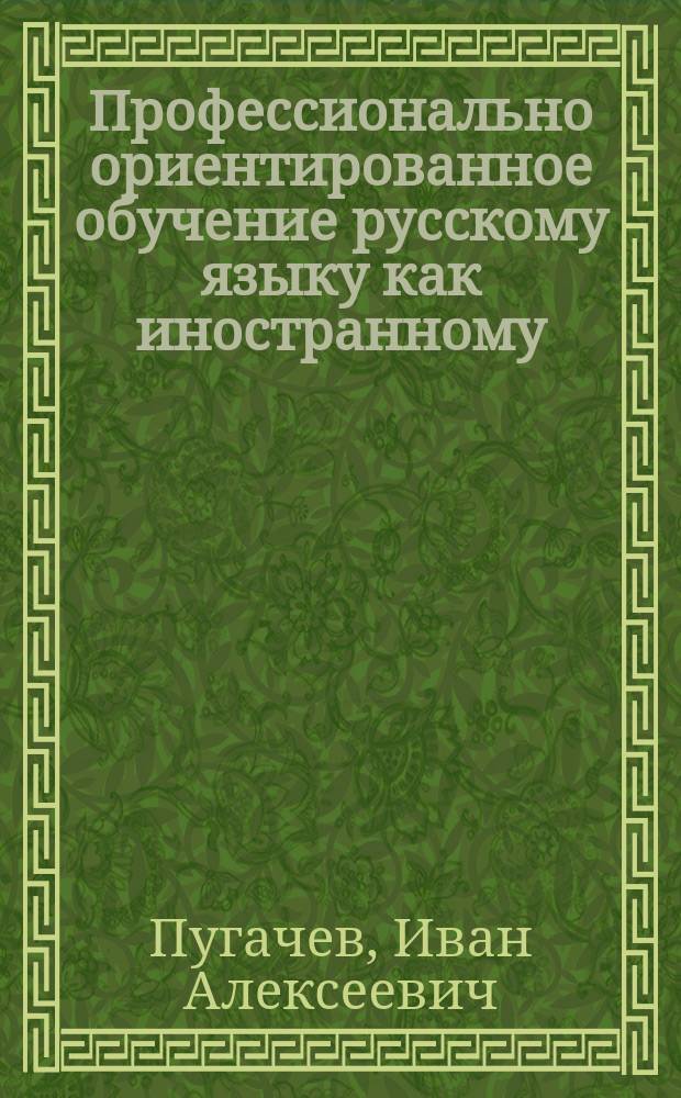 Профессионально ориентированное обучение русскому языку как иностранному: теория, практика, технологии : монография