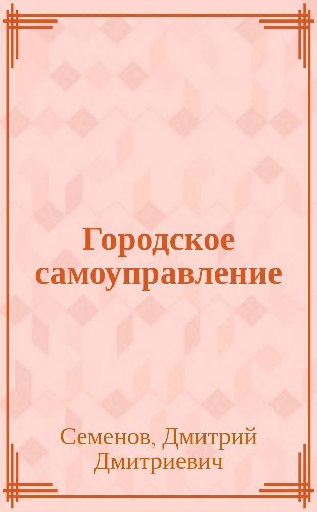 Городское самоуправление: очерки и опыты : Санкт-Петербургское городское общественное управление : очерк о деятельности и задачах столичной думы