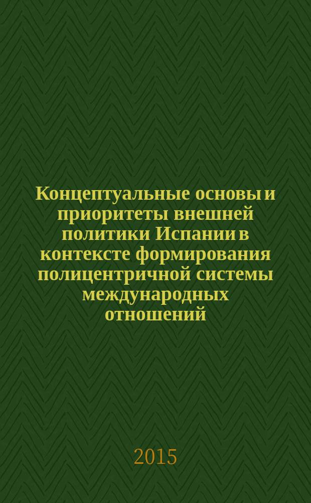Концептуальные основы и приоритеты внешней политики Испании в контексте формирования полицентричной системы международных отношений (2000-2014 гг.) : автореферат диссертации на соискание ученой степени кандидата исторических наук : специальность 07.00.15 <История международных отношений и внешней политики>