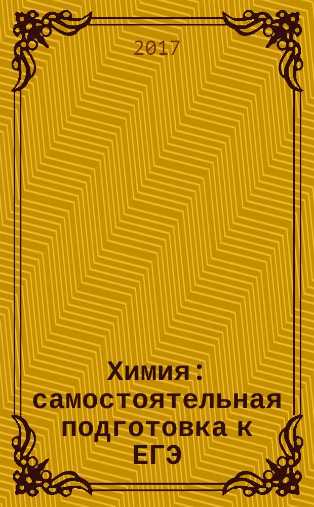Химия : самостоятельная подготовка к ЕГЭ : краткий теоретический курс, задания с комментариями и решениями, задания для самостоятельного решения, тренировочные варианты ЕГЭ, ответы ко всем заданиям : универсальные материалы с методическими рекомендациями, решениями и ответами