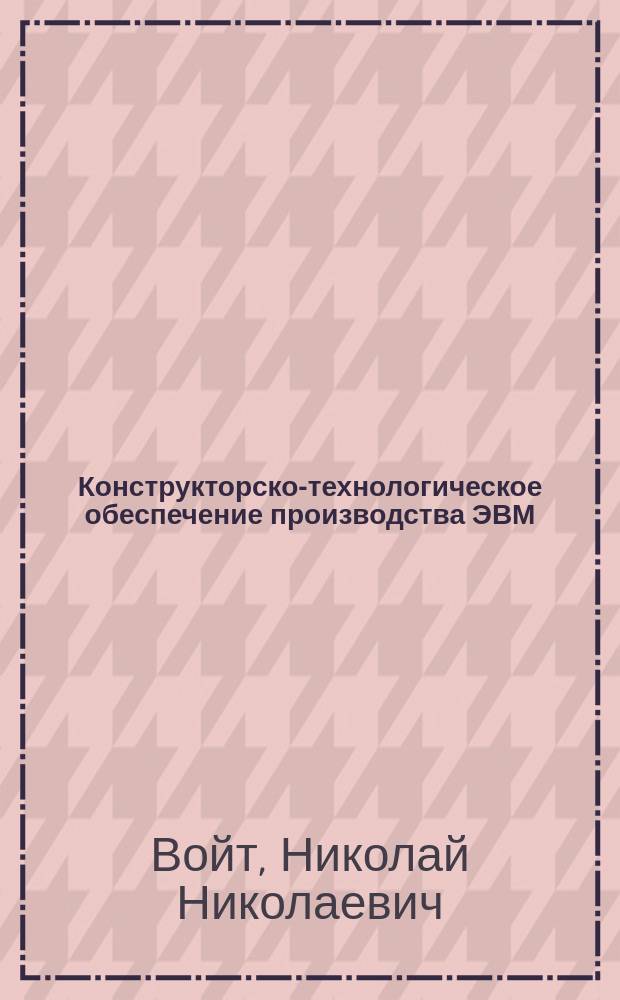 Конструкторско-технологическое обеспечение производства ЭВМ : учебное пособие : для бакалавров по направлению 09.03.01 "Информатика и вычислительная техника"