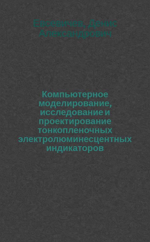 Компьютерное моделирование, исследование и проектирование тонкопленочных электролюминесцентных индикаторов : учебное пособие