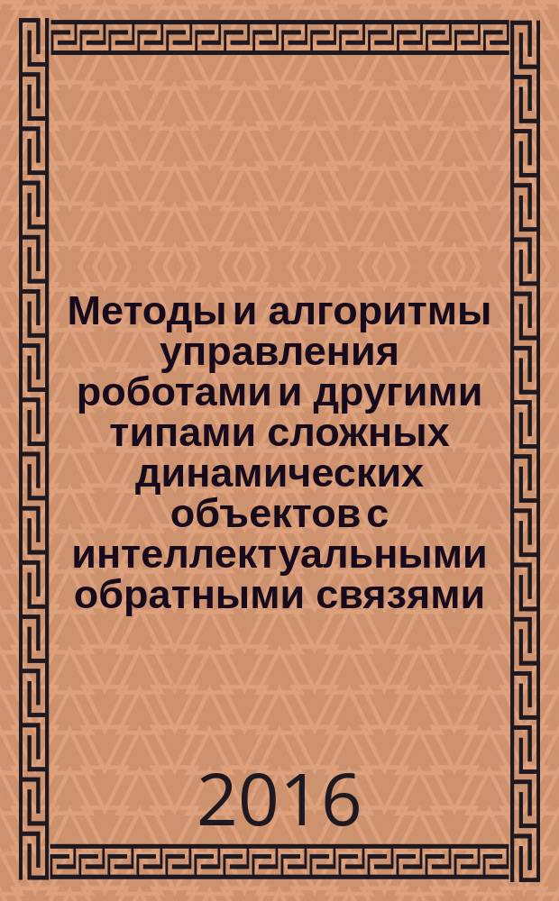 Методы и алгоритмы управления роботами и другими типами сложных динамических объектов с интеллектуальными обратными связями : учебное пособие. Ч. 2 : Методы и алгоритмы управления роботами на основе технологий обработки знаний и интеллектуальных обратных связей