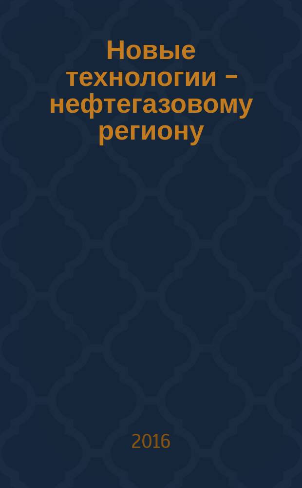 Новые технологии - нефтегазовому региону : материалы международной научно-практической конференции студентов, аспирантов и молодых ученых