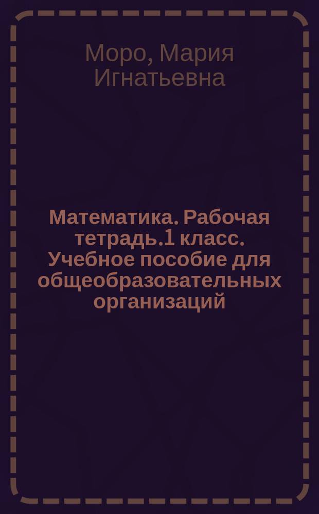Математика. Рабочая тетрадь.1 класс. Учебное пособие для общеобразовательных организаций. В 2 ч. Ч. 2