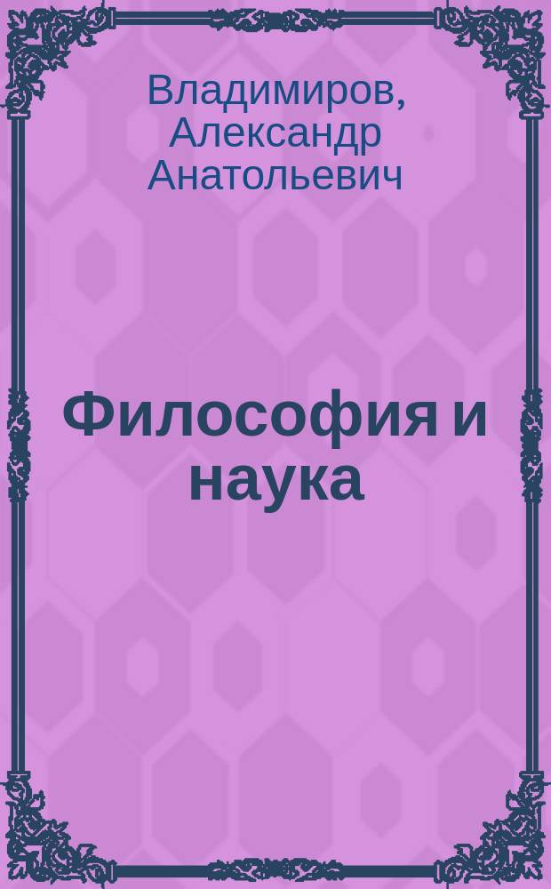 Философия и наука : учебно-методическое пособие для студентов, обучающихся по направлению бакалавриата и специалитета технического вуза