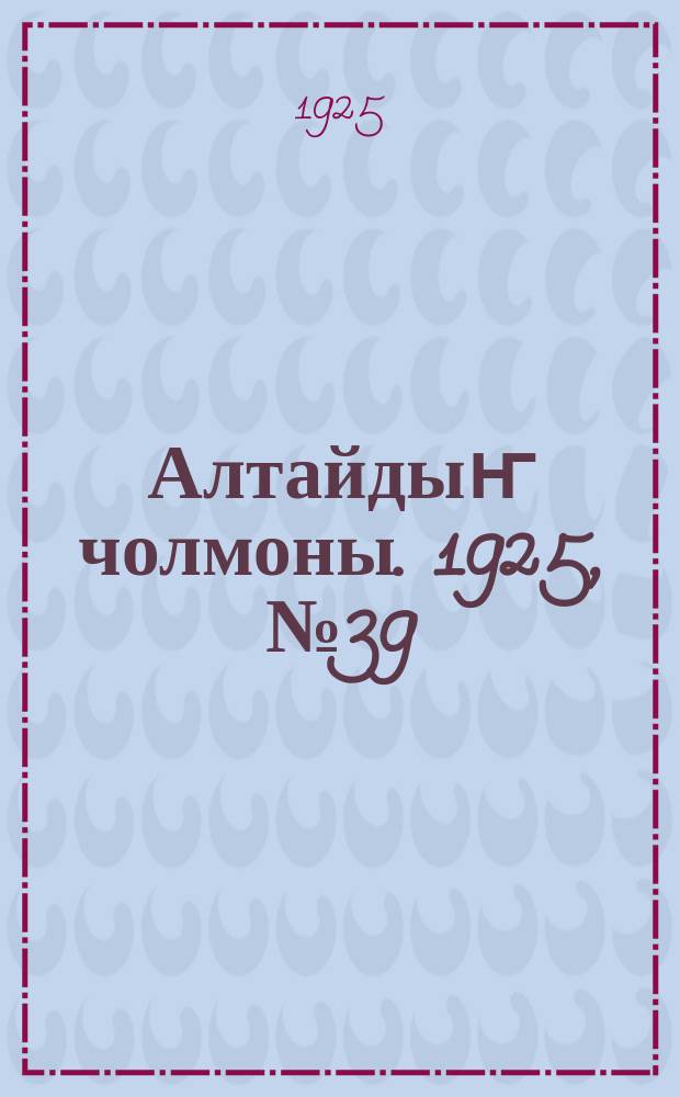Алтайдыҥ чолмоны. 1925, № 39 (10 окт.)