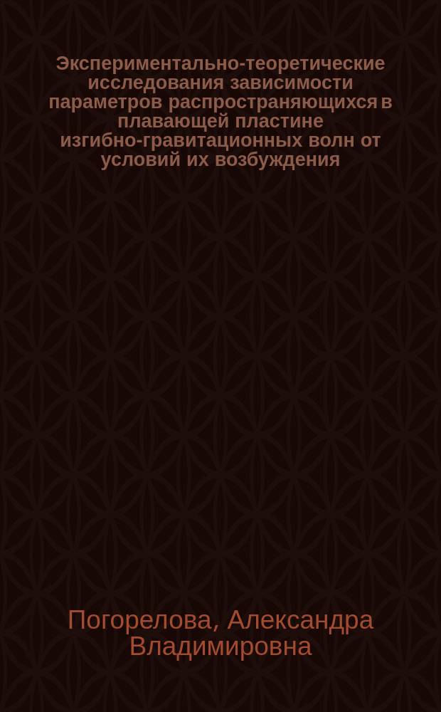 Экспериментально-теоретические исследования зависимости параметров распространяющихся в плавающей пластине изгибно-гравитационных волн от условий их возбуждения : монография