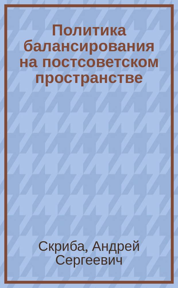 Политика балансирования на постсоветском пространстве (на примере Белоруссии и Украины) : автореферат диссертации на соискание ученой степени кандидата политических наук : специальность 23.00.04 <Политические проблемы международных отношений, глобального и регионального развития>