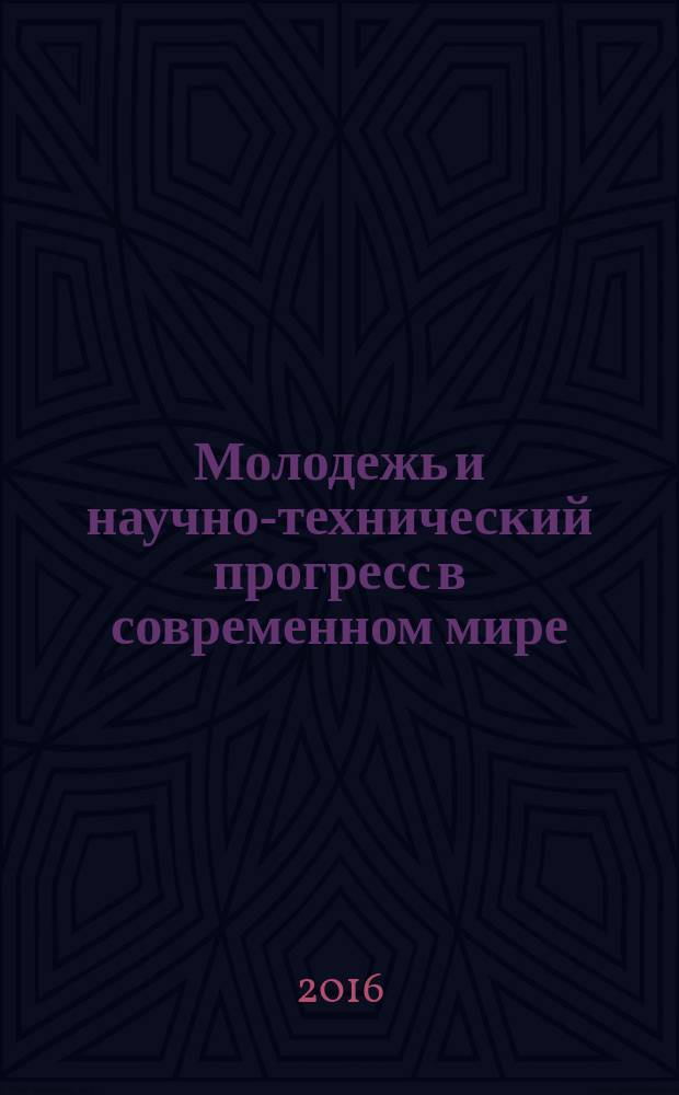 Молодежь и научно-технический прогресс в современном мире : сборник докладов VII-й Всероссийской научно-практической конференции студентов, аспирантов и молодых ученых