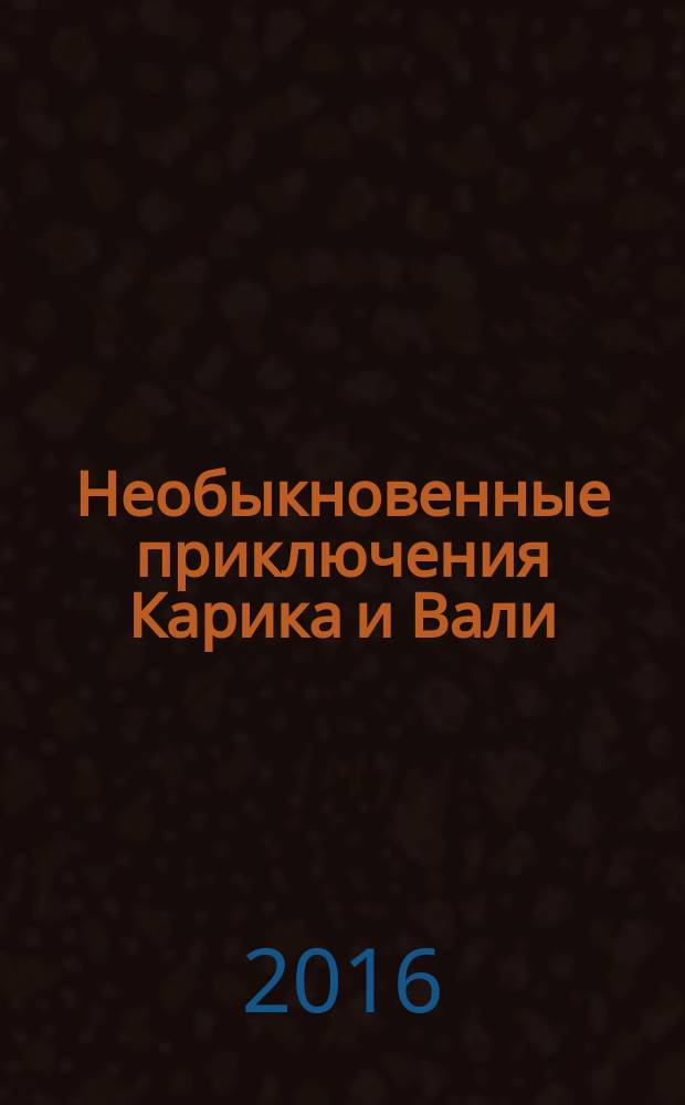 Необыкновенные приключения Карика и Вали : фантастическая повесть : для среднего школьного возраста