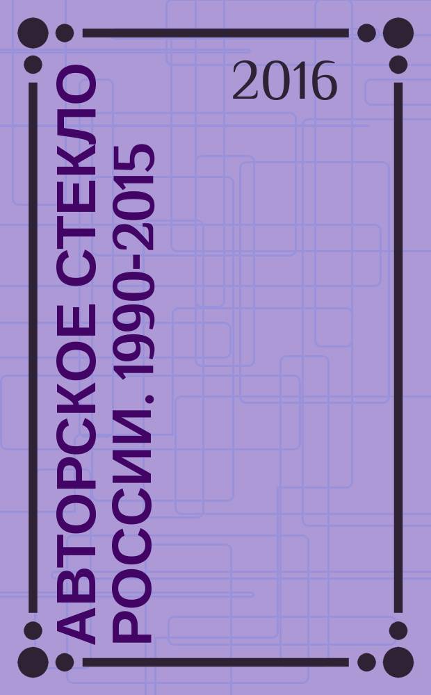 Авторское стекло России. 1990-2015 : альбом