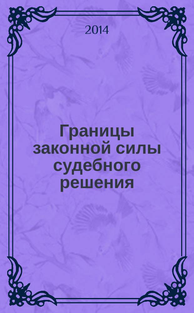 Границы законной силы судебного решения: территориальный и темпоральный аспекты : автореферат диссертации на соискание ученой степени кандидата юридических наук : специальность 12.00.15 <Гражданский процесс; арбитражный процесс>