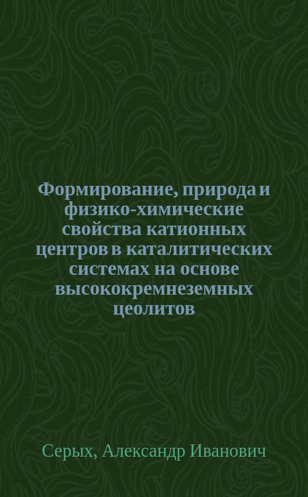 Формирование, природа и физико-химические свойства катионных центров в каталитических системах на основе высококремнеземных цеолитов : автореферат диссертации на соискание ученой степени доктора химических наук : специальность 02.00.04 <Физическая химия>
