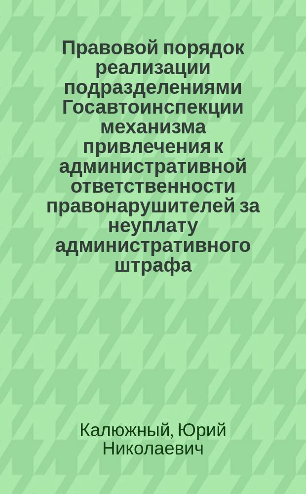 Правовой порядок реализации подразделениями Госавтоинспекции механизма привлечения к административной ответственности правонарушителей за неуплату административного штрафа : методические рекомендации