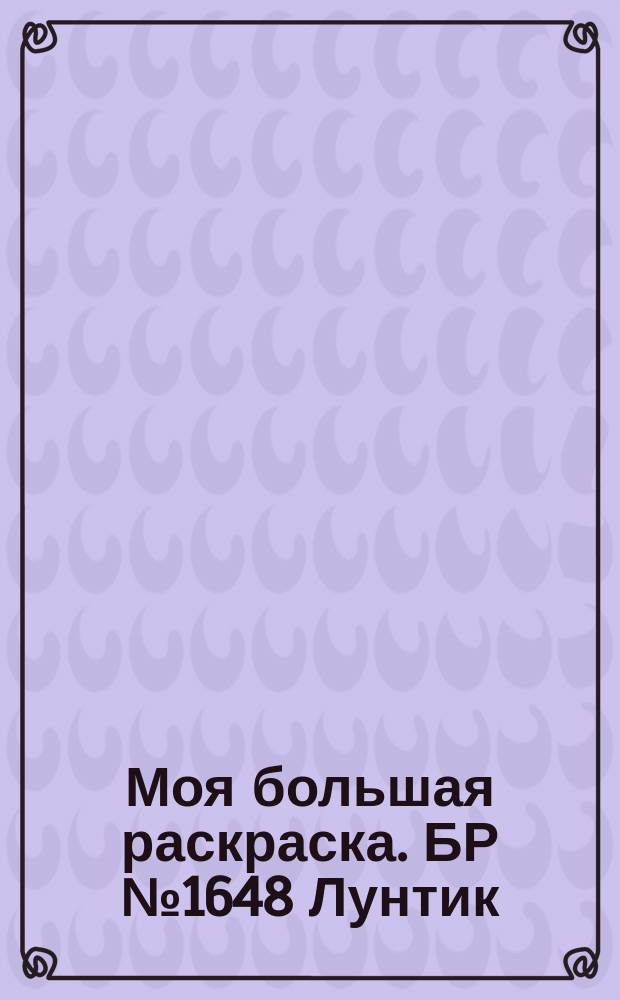 Моя большая раскраска.[БР № 1648] Лунтик : + увлекательные задания : для детей младшего школьного возраста : 0+