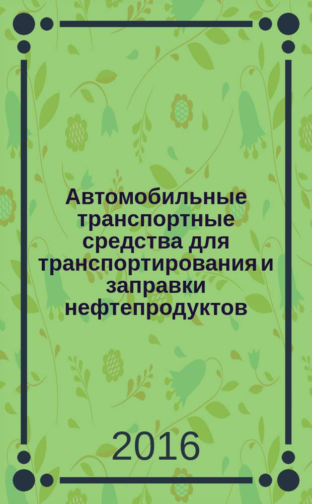 Автомобильные транспортные средства для транспортирования и заправки нефтепродуктов = Road vehicles for transportation and fueling of petroleum products. Technical requirements : технические требования : ГОСТ 33666-2015