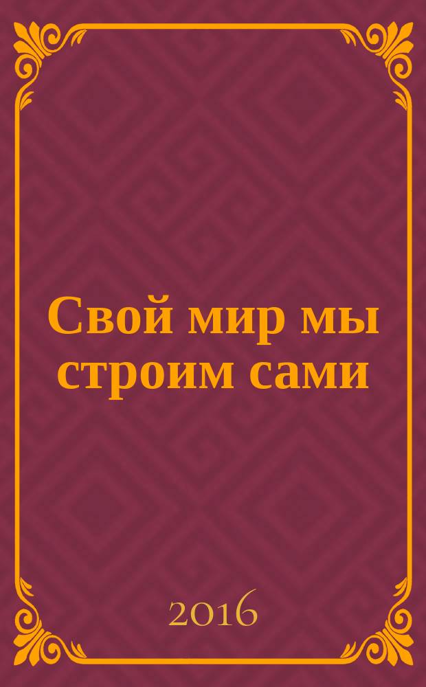 Свой мир мы строим сами : материалы VII Областного конкурса социальных проектов учащихся, 25 февраля 2016 г