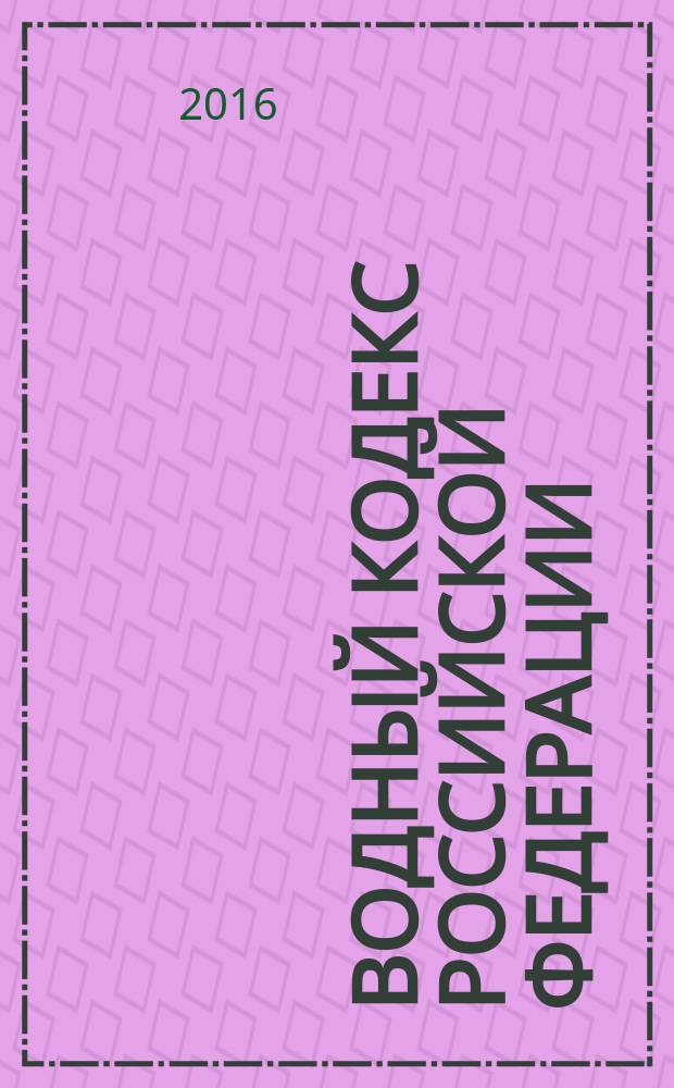 Водный кодекс Российской Федерации : принят Государственной Думой 12 апреля 2006 года : одобрен Советом Федерации 26 мая 2006 года : изменения: Федеральные законы от 4 декабря 2006 г. № 201-Ф3 ... от 28 ноября 2015 г. № 357-Ф3 : по состоянию на 15 ноября 2016 г