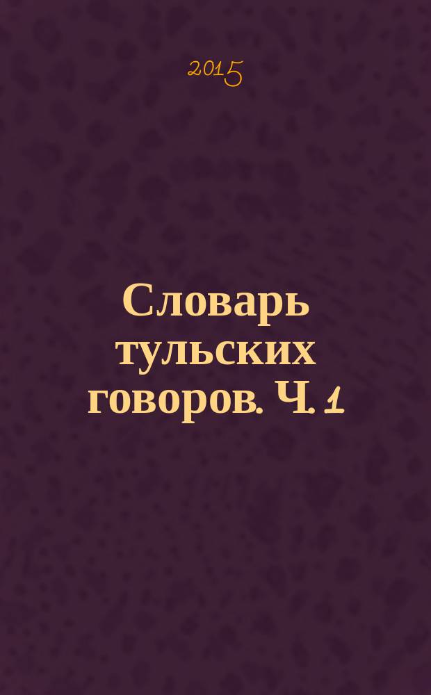 Словарь тульских говоров. Ч. 1 : А - Д