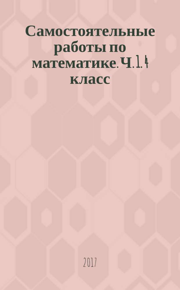 Самостоятельные работы по математике. Ч. 1. 4 класс : к учебнику М. И. Моро и др. "Математика. 4 класс. В 2-х частях" (М. : Просвещение)